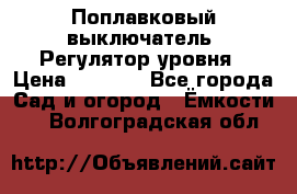 Поплавковый выключатель. Регулятор уровня › Цена ­ 1 300 - Все города Сад и огород » Ёмкости   . Волгоградская обл.